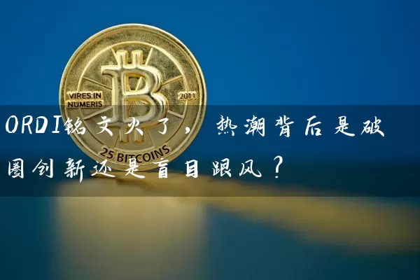 ORDI铭文火了，热潮背后是破圈创新还是盲目跟风？