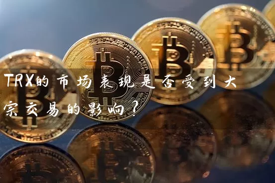 TRX的市场表现是否受到大宗交易的影响？