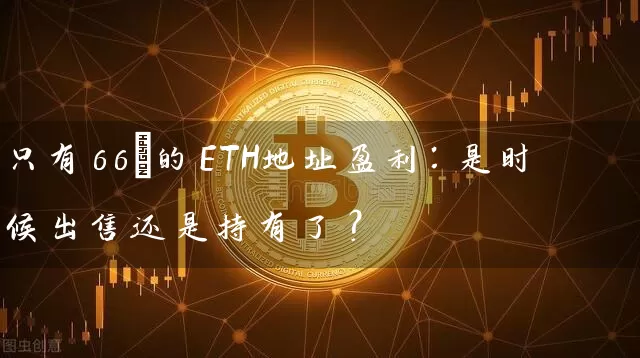 只有66%的ETH地址盈利：是时候出售还是持有了？