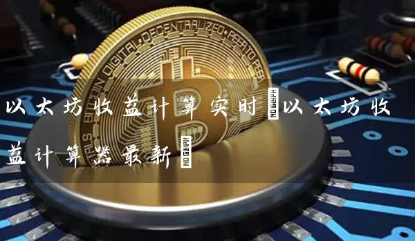 以太坊收益计算实时(以太坊收益计算器最新)