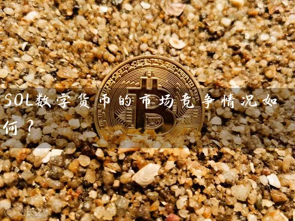 SOL数字货币的市场竞争情况如何？