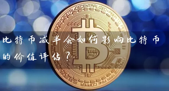比特币减半会如何影响比特币的价值评估？