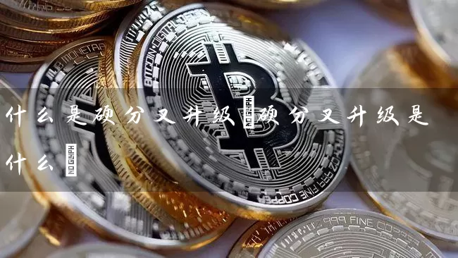 什么是硬分叉升级(硬分叉升级是什么)