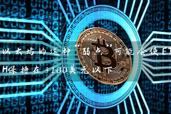 以太坊的这种“弱点”可能会使ETH保持在3100美元以下