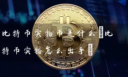 比特币实物币是什么(比特币实物怎么出手)