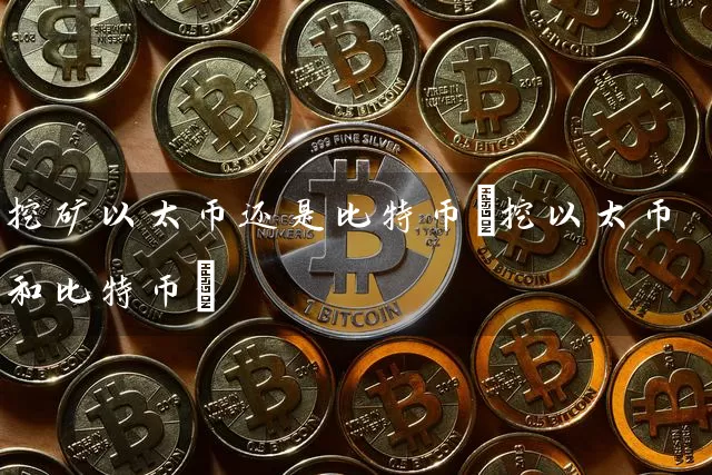 挖矿以太币还是比特币(挖以太币和比特币)