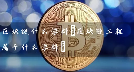区块链什么学科(区块链工程属于什么学科)