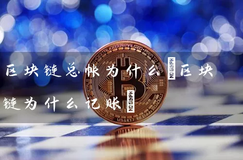 区块链总帐为什么(区块链为什么记账)