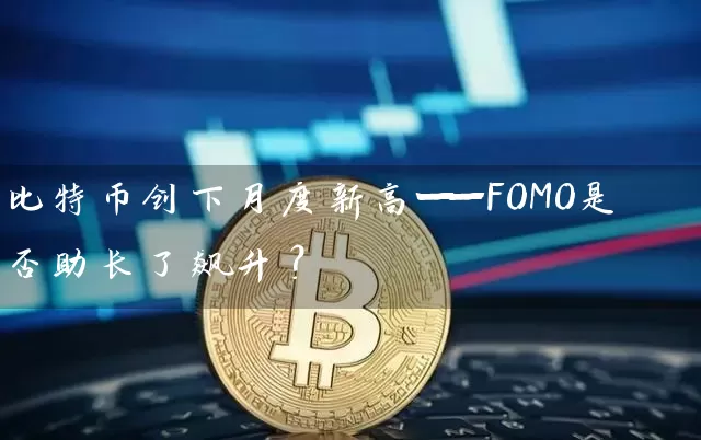 比特币创下月度新高——FOMO是否助长了飙升？