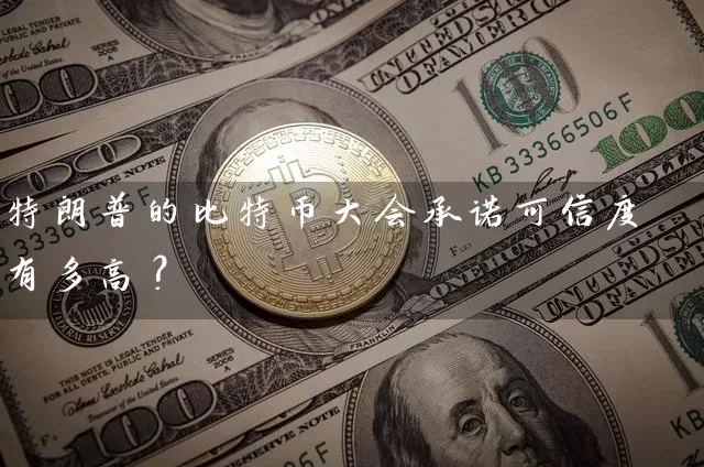 特朗普的比特币大会承诺可信度有多高？