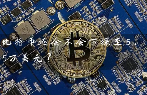 比特币还会不会下探至5.5万美元？