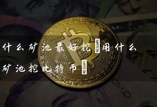 什么矿池最好挖(用什么矿池挖比特币)