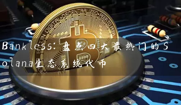 Bankless：盘点四大最热门的Solana生态系统代币