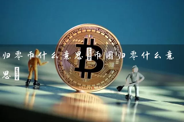 归零币什么意思(币圈归零什么意思)