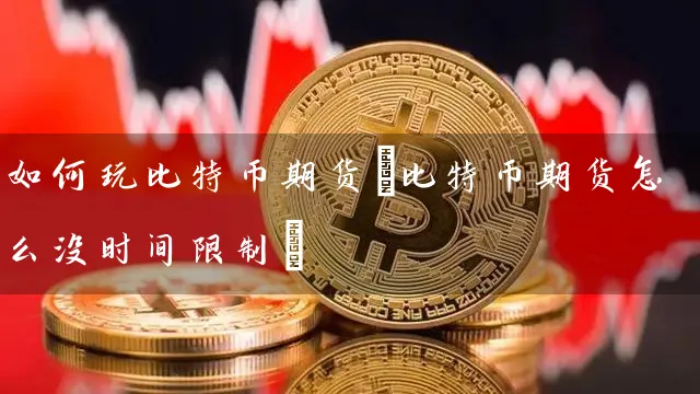 如何玩比特币期货(比特币期货怎么没时间)