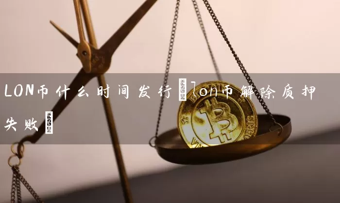 LON币什么时间发行(lon币解除质押失败)