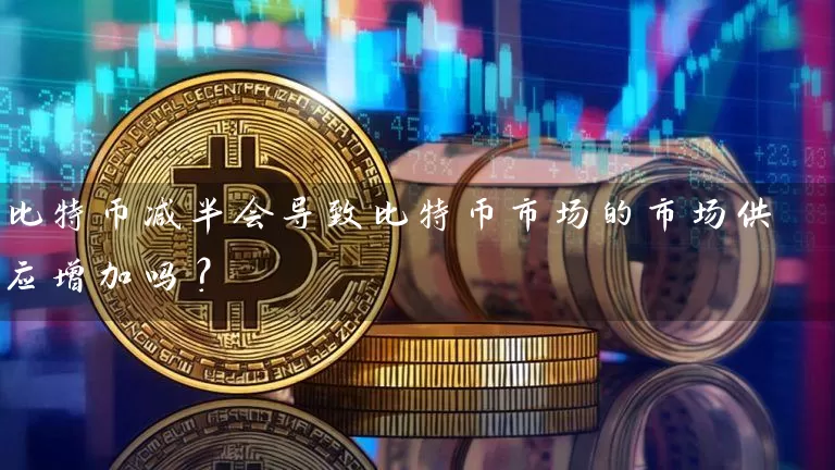 比特币减半会导致比特币市场的市场供应增加吗？