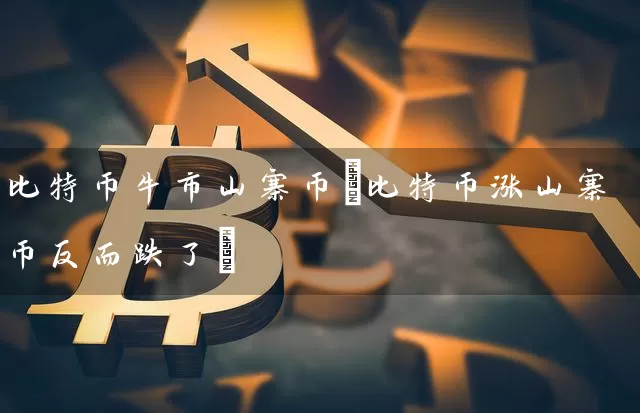 比特币牛市山寨币(比特币涨山寨币反而跌了)