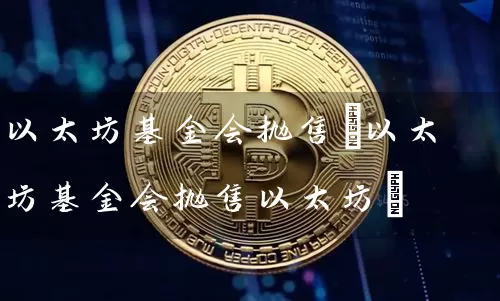 以太坊基金会抛售(以太坊基金会抛售以太坊)