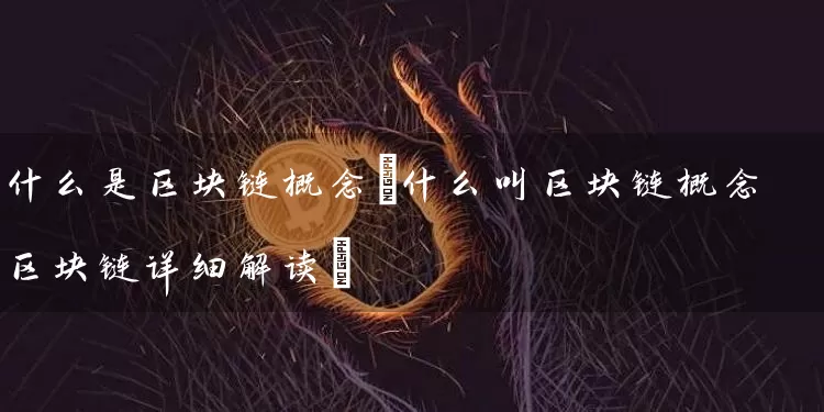 什么是区块链概念(什么叫区块链概念区块链详细解读)