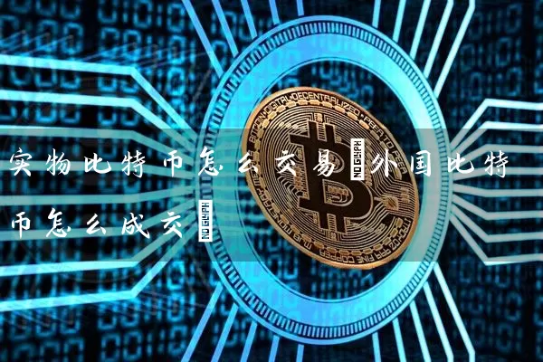实物比特币怎么交易(外国比特币怎么成交)