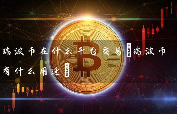 瑞波币在什么平台交易(瑞波币有什么用途)
