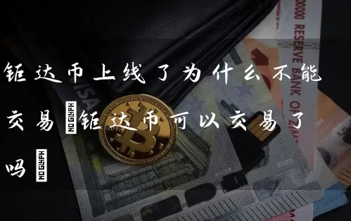 钜达币上线了为什么不能交易(钜达币可以交易了吗)