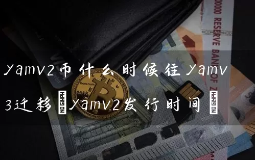 yamv2币什么时候往yamv3迁移(yamv2发行时间)