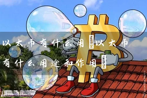 以太币有什么用(以太币有什么用途和作用)