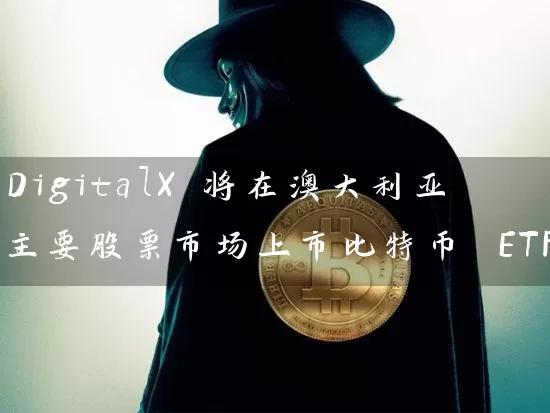 DigitalX 将在澳大利亚主要股票市场上市比特币 ETF