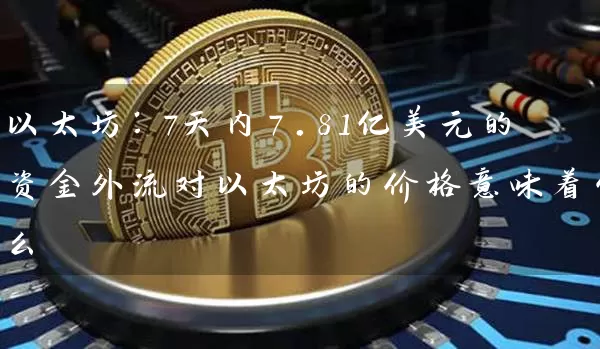 以太坊：7天内7.81亿美元的资金外流对以太坊的价格意味着什么