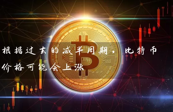 根据过去的减半周期，比特币价格可能会上涨