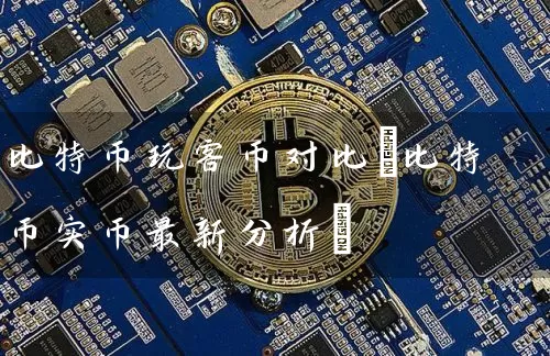 比特币玩客币对比(比特币实币最新分析)