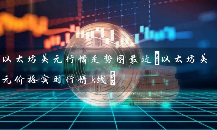 以太坊美元行情走势图最近(以太坊美元价格实时行情k线)