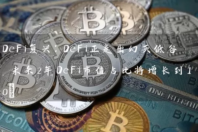 DeFi复兴：DeFi正走出幻灭低谷 未来2年DeFi市值占比将增长到10%