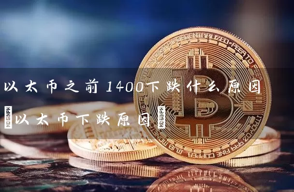 以太币之前1400下跌什么原因(以太币下跌原因)