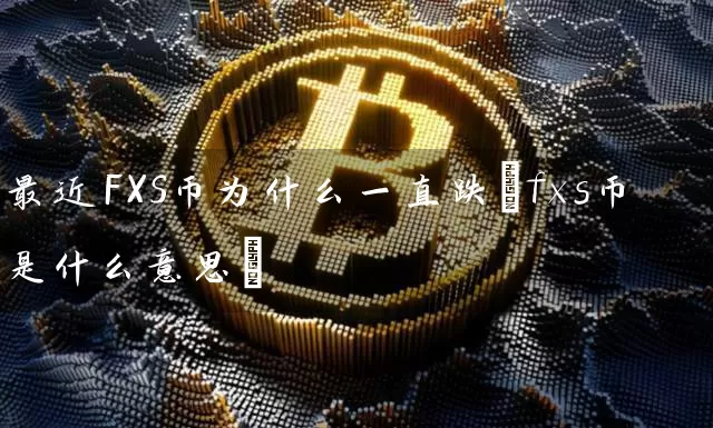 最近FXS币为什么一直跌(fxs币是什么意思)