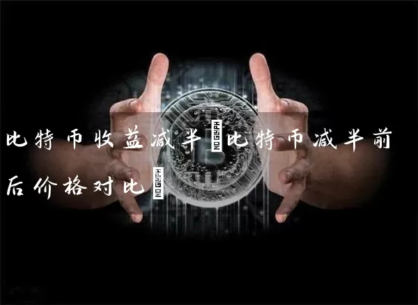 比特币收益减半(比特币减半前后价格对比)