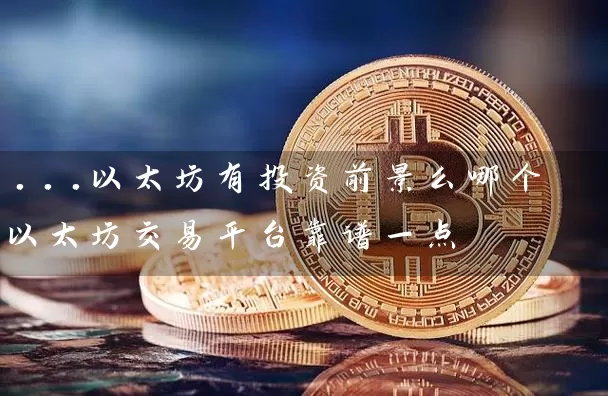 ...以太坊有投资前景么哪个以太坊交易平台靠谱一点