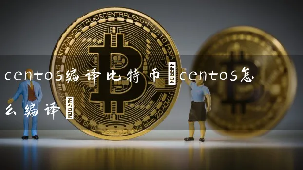 centos编译比特币(centos怎么编译)