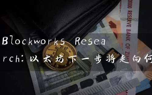Blockworks Research：以太坊下一步将走向何方？