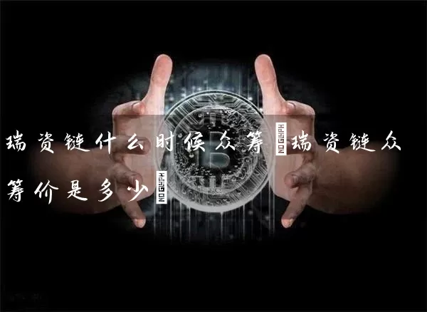 瑞资链什么时候众筹(瑞资链众筹价是多少)