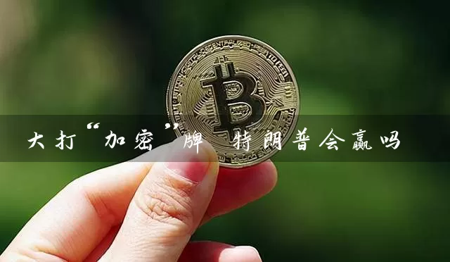 大打“加密”牌 特朗普会赢吗