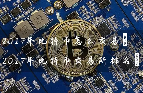 2017年比特币怎么交易(2017年比特币交易所排名)