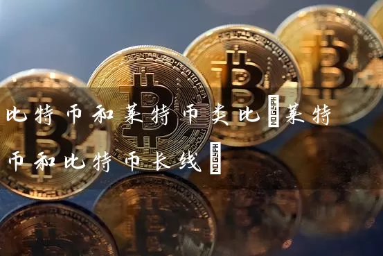 比特币和莱特币类比(莱特币和比特币长线)