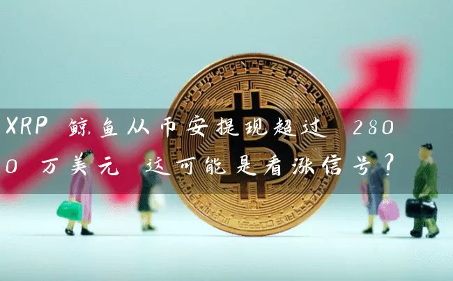 XRP 鲸鱼从币安提现超过 2800 万美元 这可能是看涨信号?