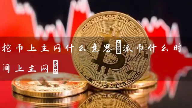 挖币上主网什么意思(派币什么时间上主网)