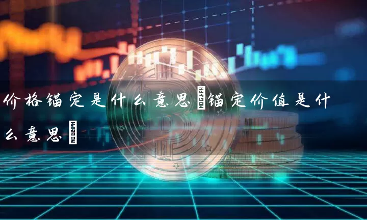 价格锚定是什么意思(锚定价值是什么意思)
