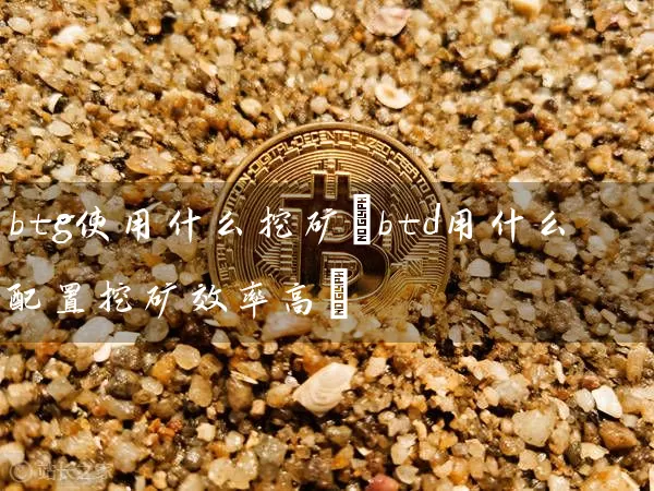 btg使用什么挖矿(btd用什么配置挖矿效率高)
