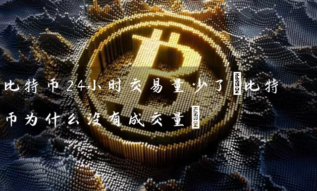比特币24小时交易量少了(比特币为什么没有成交量)